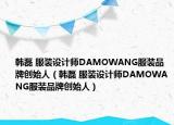 韩磊 服装设计师DAMOWANG服装品牌创始人（韩磊 服装设计师DAMOWANG服装品牌创始人）