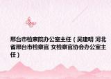 邢台市检察院办公室主任（吴建明 河北省邢台市检察官 女检察官协会办公室主任）