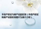 不动产权证与房产证的区别（不动产权证和房产证的区别是什么简介介绍）