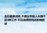 当日最新消息 不建议年轻人长期干这3种工作 不仅浪费时间还影响前途