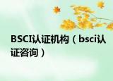 BSCI认证机构（bsci认证咨询）