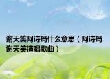 谢天笑阿诗玛什么意思（阿诗玛 谢天笑演唱歌曲）