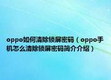 oppo如何清除锁屏密码（oppo手机怎么清除锁屏密码简介介绍）