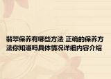 翡翠保养有哪些方法 正确的保养方法你知道吗具体情况详细内容介绍