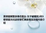 男邻居频繁赤身在阳台 女子被骚扰1年3楼邻居夫妇这样帮忙具体情况详细内容介绍