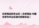 北京西站到丰台区（北京西站 中国北京市丰台区境内铁路车站）