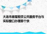 大连市房屋租赁公共服务平台与实际窗口办理那个快
