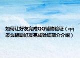 如何让好友完成QQ辅助验证（qq怎么辅助好友完成验证简介介绍）
