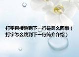 打字直接跳到下一行是怎么回事（打字怎么跳到下一行简介介绍）