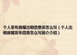 个人发布房屋出租信息该怎么写（个人出租房屋发布信息怎么写简介介绍）