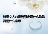 如果女人总是等到夜深什么歌歌词是什么意思