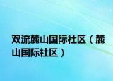 双流麓山国际社区（麓山国际社区）