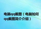 电脑qq截图（电脑如何qq截图简介介绍）