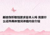 邮政存折取钱要求是本人吗 需要什么证件具体情况详细内容介绍