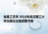 金属工艺学 2010年武汉理工大学出版社出版的图书有