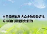 当日最新消息 大众金融贷款好批吗 申请门槛是比较低的
