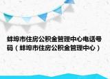蚌埠市住房公积金管理中心电话号码（蚌埠市住房公积金管理中心）