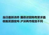 当日最新消息 国债逆回购有要求最低起买额度吗 沪深两市规定不同