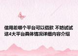 信用差哪个平台可以借款 不妨试试这4大平台具体情况详细内容介绍
