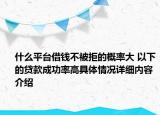 什么平台借钱不被拒的概率大 以下的贷款成功率高具体情况详细内容介绍
