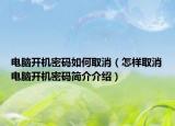 电脑开机密码如何取消（怎样取消电脑开机密码简介介绍）
