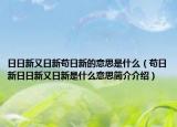 日日新又日新苟日新的意思是什么（苟日新日日新又日新是什么意思简介介绍）