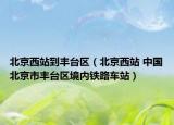 北京西站到丰台区（北京西站 中国北京市丰台区境内铁路车站）