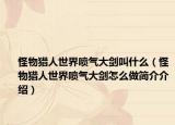 怪物猎人世界喷气大剑叫什么（怪物猎人世界喷气大剑怎么做简介介绍）