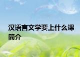 汉语言文学要上什么课简介