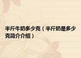 半斤牛奶多少克（半斤奶是多少克简介介绍）