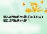 聚乙烯丙纶防水材料的施工方法（聚乙烯丙纶防水材料）