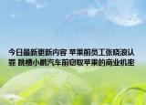 今日最新更新内容 苹果前员工张晓浪认罪 跳槽小鹏汽车前窃取苹果的商业机密
