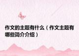 作文的主题有什么（作文主题有哪些简介介绍）