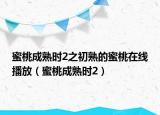 蜜桃成熟时2之初熟的蜜桃在线播放（蜜桃成熟时2）