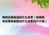 两向量垂直满足什么关系（如果两向量垂直能推出什么关系简介介绍）