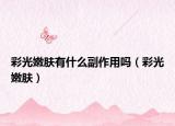 彩光嫩肤有什么副作用吗（彩光嫩肤）