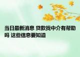 当日最新消息 贷款找中介有帮助吗 这些信息要知道