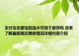 支付宝余额宝的流水可用于房贷吗 进来了解最新规定具体情况详细内容介绍