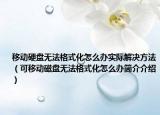移动硬盘无法格式化怎么办实际解决方法（可移动磁盘无法格式化怎么办简介介绍）