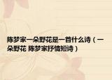 陈梦家一朵野花是一首什么诗（一朵野花 陈梦家抒情短诗）