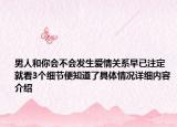 男人和你会不会发生爱情关系早已注定 就看3个细节便知道了具体情况详细内容介绍