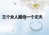 三个女人服侍一个丈夫