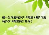 瘦一公斤消耗多少卡路里（瘦1斤消耗多少卡路里简介介绍）