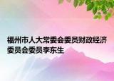福州市人大常委会委员财政经济委员会委员李东生