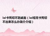 lol卡死切不到桌面（lol经常卡死切不出来怎么办简介介绍）