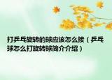 打乒乓旋转的球应该怎么接（乒乓球怎么打旋转球简介介绍）