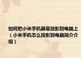 如何把小米手机屏幕投影到电脑上（小米手机怎么投影到电脑简介介绍）