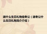 送什么生日礼物给老公（送老公什么生日礼物简介介绍）