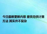 今日最新更新内容 房贷月供计算方法 其实并不复杂