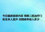 今日最新更新内容 湘雅二院治疗门医生本人发声 刘翔峰年收入多少